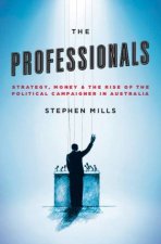 The Professionals Strategy Money and the Rise of the Political Campaigner in Australia