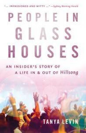 People In Glass Houses:An Insider's Story Of A Life In & Out Of Hillsong by Tanya Levin