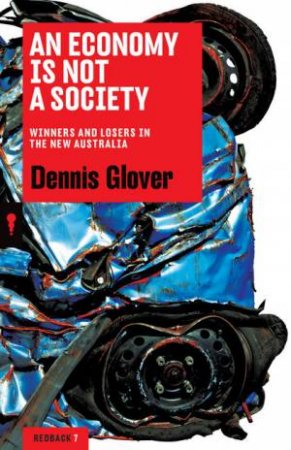 An Economy is Not a Society: Winners and Losers in the New Australia by Dennis Glover