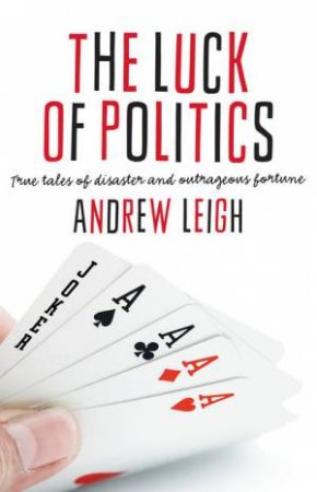 The Luck of Politics: True tales of disaster and outrageous fortune by Andrew Leigh