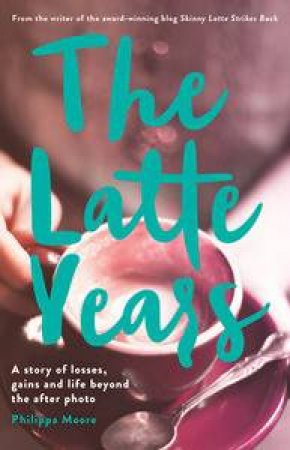 The Latte Years: A Story of Losses, Gains and Life Beyond the After Photo by Philippa Moore