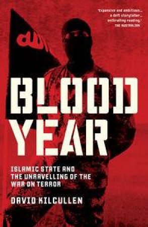 Blood Year: Islamic State and the Unravelling of the War on Terror by David Kilcullen