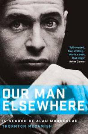 Our Man Elsewhere: In Search of Alan Moorehead by Thornton McCamish