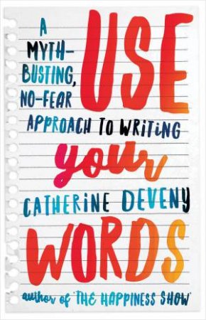 Use Your Words A Myth Busting No Fear Approach To Writing by Catherine Deveny
