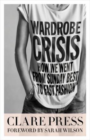 Wardrobe Crisis How We Went From Sunday Best To Fast Fashion by Clare Press