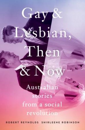 Gay And Lesbian, Then And Now by Robert Reynolds & Shirleene Robinson