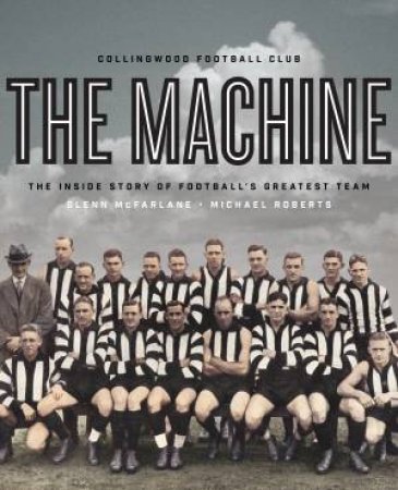 The Machine: The Inside Story Of Football's Greatest Team by Michael Roberts & Glenn McFarlane