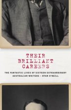 Their Brilliant Careers The Fantastic Lives Of Sixteen Extraordinary Australian Writers