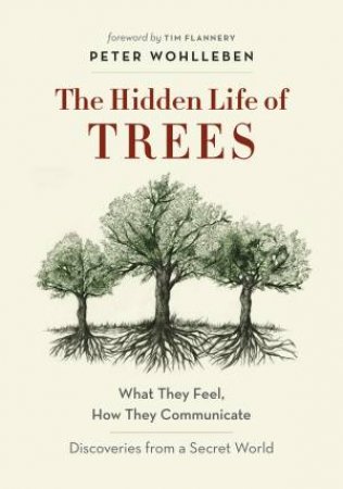 The Hidden Life Of Trees: What They Feel, How They Communicate - Discoveries From A Secret World by Peter Wohlleben