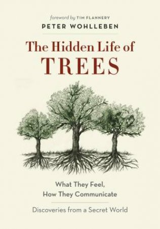 The Hidden Life Of Trees: What They Feel, How They Communicate - Discoveries From A Secret World by Peter Wohlleben