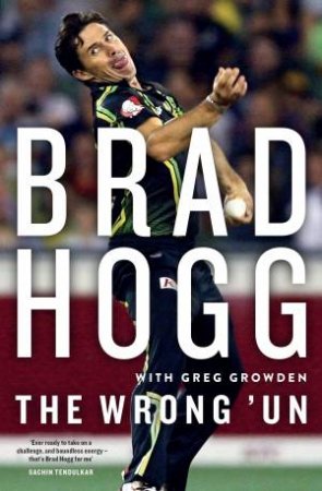 The Wrong 'Un: The Brad Hogg Story by Brad Hogg & Greg Growden