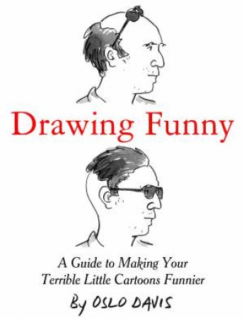 Drawing Funny: A Guide To Making Your Terrible Little Cartoons Funnier by Oslo Davis