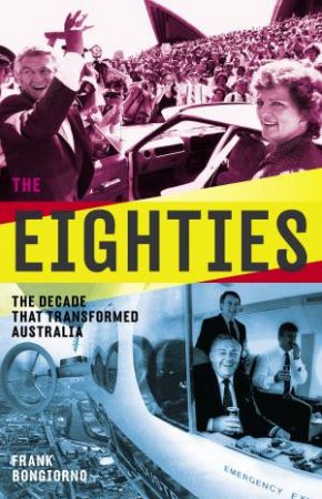 The Eighties: The Decade That Transformed Australia by Frank Bongiorno