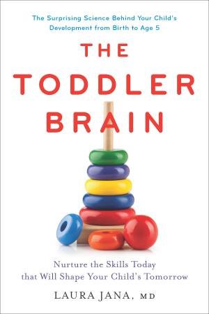 The Toddler Brain: Nurture The Skills Today That Will Shape Your Child's Tomorrow by Laura Jana