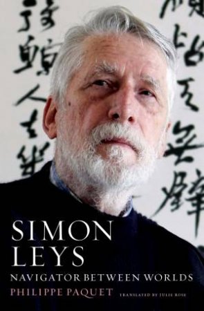 Simon Leys: Navigator Between Worlds by Philippe Paquet