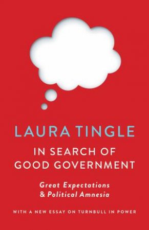 In Search Of Good Government: Great Expectations & Political Amnesia by Laura Tingle