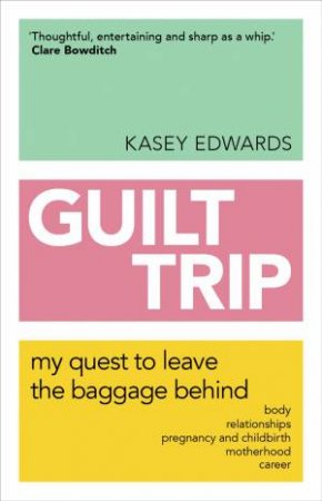Guilt Trip: My Quest To Leave The Baggage Behind by Kasey Edwards