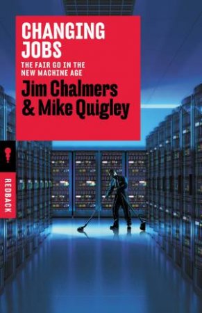 Changing Jobs: The Fair Go In The New Machine Age by Jim Chalmers & Mike Quigley 