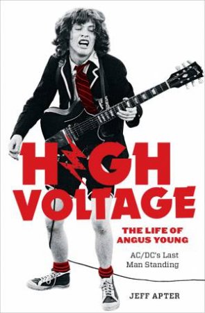 High Voltage: The Life Of Angus Young, ACDC's Last Man Standing by Jeff Apter