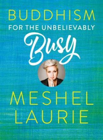 Buddhism For The Unbelievably Busy by Meshel Laurie