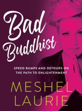 Bad Buddhist: Speed Bumps And Detours On The Path To Enlightenment by Meshel Laurie