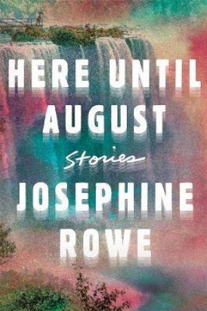 Here Until August: Stories by Josephine Rowe