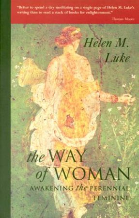 The Way Of Woman: Awakening The Perennial Feminine by Helen M Luke