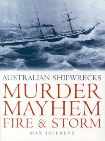 Australian Shipwrecks: Murder Mayhem Fire & Storm by Max Jeffreys
