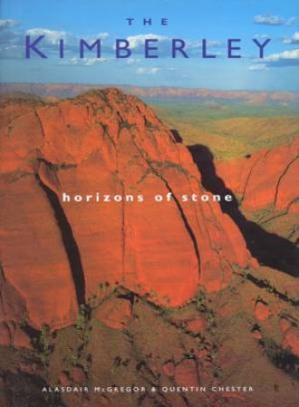 The Kimberley: Horizons Of Stone by Alasdair McGregor & Quentin Chester
