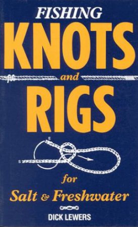 Fishing Knots And Rigs For Salt & Freshwater by Dick Lewers