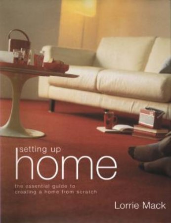 Setting Up Home: The Essential Guide by Lorrie Mack
