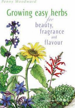 Growing Easy Herbs for Beauty, Fragrance and Flavour by Penny Woodward