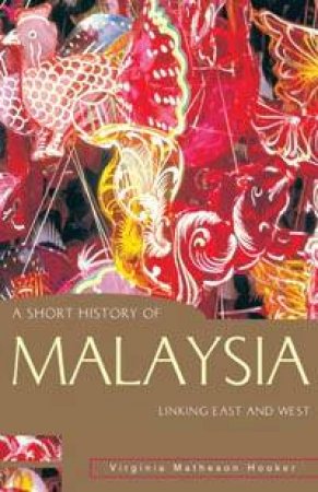A Short History Of Malaysia: Linking East And West by Virginia Matheson Hooker