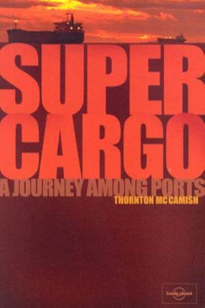 Lonely Planet Journeys: Supercargo: A Journey Among Ports by Thornton McCamish