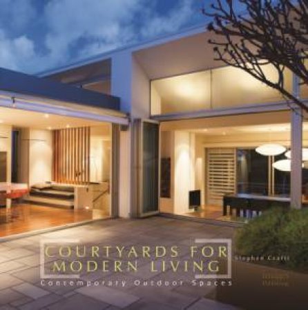 Courtyards for Modern Living: Contemporary Outdoor Spaces by STEPHEN CRAFTI