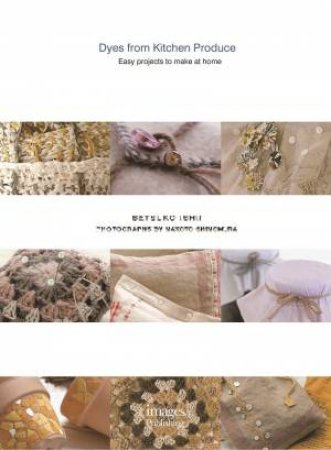 Dyes from Kitchen Produce: Easy projects to make at home by ISHII. SETSUKO