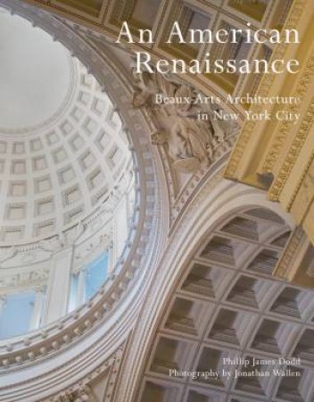 An American Renaissance: Beaux-Arts Architecture In New York City by Phillip James Dodd