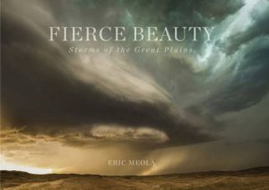 Fierce Beauty: Storms Of The Great Plains by Eric Meola