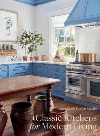 Classic Kitchens For Modern Living by Sarah Blank Design Studio