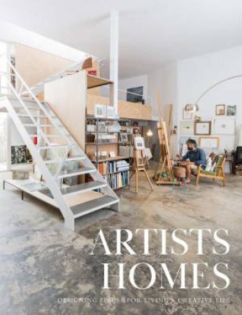 Artists' Homes: Designing Spaces For Living A Creative Life by Various