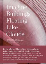 Imagine Buildings Floating like Clouds  Thoughts And Visions On Contemporary Architecture From 101 Key Creatives