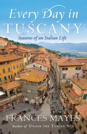 Every Day In Tuscany by Frances Mayes