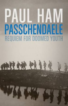 Passchendaele: Requiem For Doomed Youth by Paul Ham