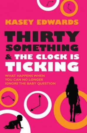 Thirty Something and the Clock is Ticking by Kasey Edwards
