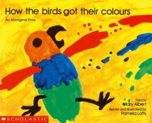 An Aboriginal Story: How The Birds Got Their Colours by Pamela Lofts