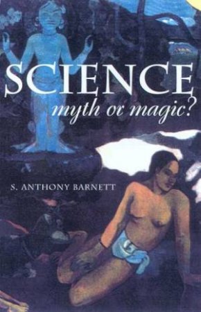 Science, Myth Or Magic? by S Anthony Barnett
