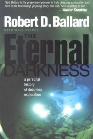 The Eternal Darkness: A Personal History Of Deep-Sea Exploration by Robert D Ballard & Will Hively