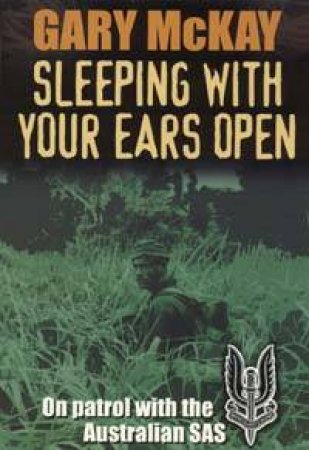 Sleeping With Your Ears Open: On Patrol With The Australian SAS by Gary McKay