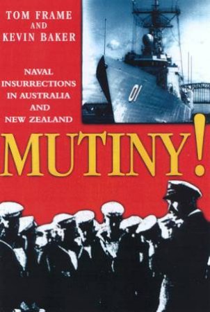 Mutiny! Naval Insurrections in Australia and New Zealand by Tom Frame & Kevin Baker