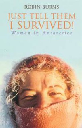 Just Tell Them I Survived: Women In Antarctica by Robin Burns